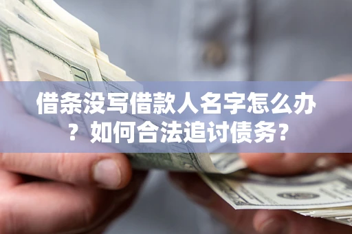 北京借条没写借款人名字怎么办？如何合法追讨债务？