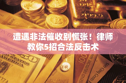 北京遭遇非法催收别慌张！律师教你5招合法反击术