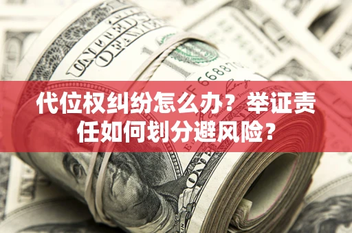 北京代位权纠纷怎么办？举证责任如何划分避风险？