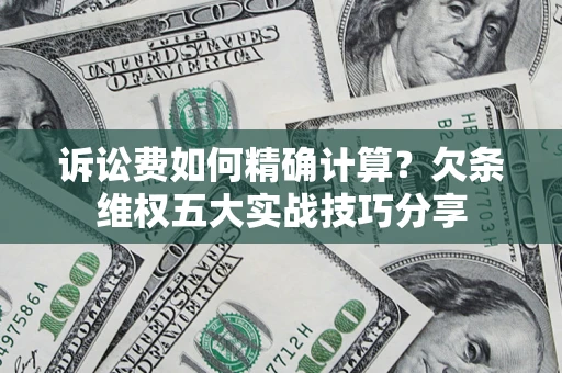 北京诉讼费如何精确计算？欠条维权五大实战技巧分享