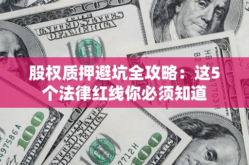 北京股权质押避坑全攻略：这5个法律红线你必须知道