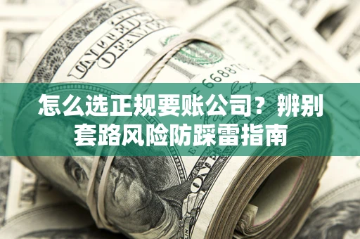 北京怎么选正规要账公司？辨别套路风险防踩雷指南