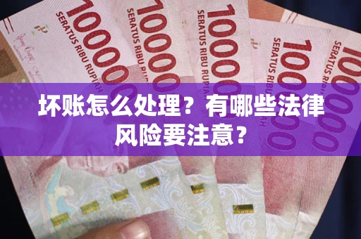 北京坏账怎么处理？有哪些法律风险要注意？