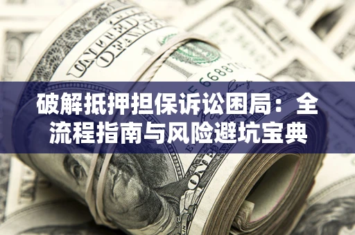 北京破解抵押担保诉讼困局：全流程指南与风险避坑宝典
