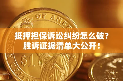 北京抵押担保诉讼纠纷怎么破？胜诉证据清单大公开！