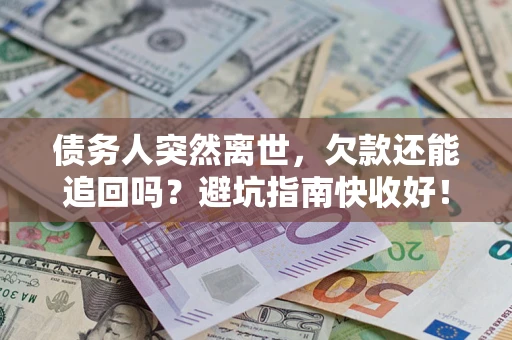北京债务人突然离世，欠款还能追回吗？避坑指南快收好！