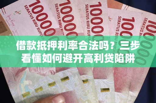 北京借款抵押利率合法吗？三步看懂如何避开高利贷陷阱