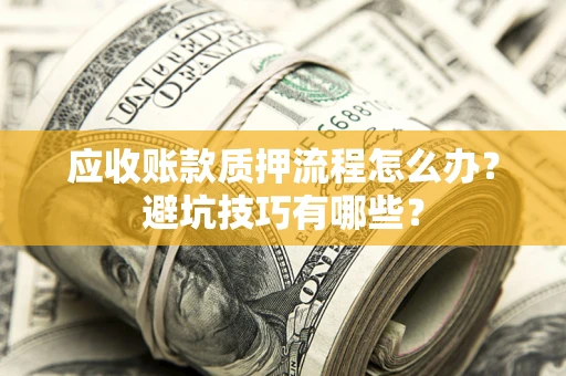 北京应收账款质押流程怎么办？避坑技巧有哪些？