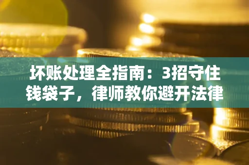 北京坏账处理全指南：3招守住钱袋子，律师教你避开法律雷区