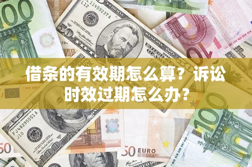 北京借条的有效期怎么算？诉讼时效过期怎么办？