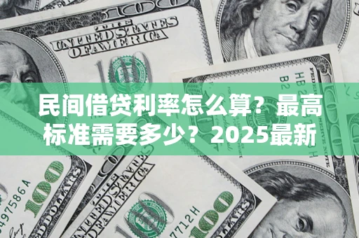 北京民间借贷利率怎么算？最高标准需要多少？2025最新避坑指南