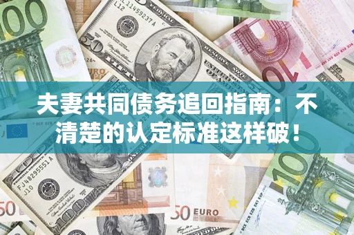 北京夫妻共同债务追回指南：不清楚的认定标准这样破！