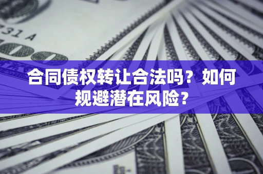 北京合同债权转让合法吗？如何规避潜在风险？