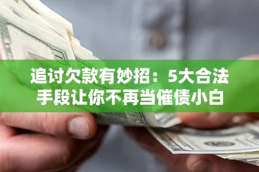 北京追讨欠款有妙招：5大合法手段让你不再当催债小白