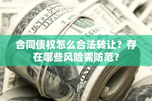北京合同债权怎么合法转让？存在哪些风险需防范？