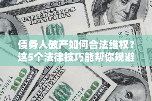 北京债务人破产如何合法维权？这5个法律技巧能帮你规避风险