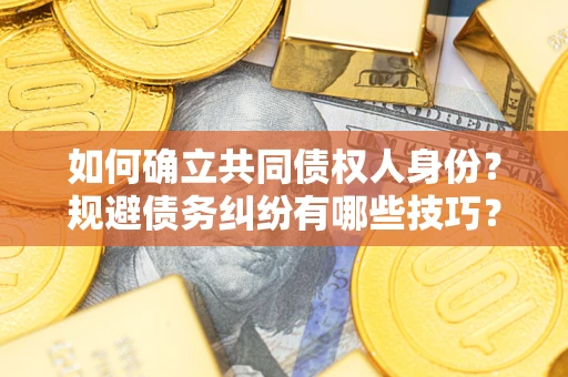 北京如何确立共同债权人身份？规避债务纠纷有哪些技巧？