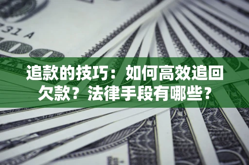 北京追款的技巧：如何高效追回欠款？法律手段有哪些？