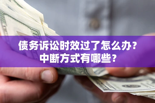 北京债务诉讼时效过了怎么办？中断方式有哪些？