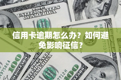 北京信用卡逾期怎么办？如何避免影响征信？