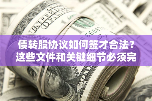 北京债转股协议如何签才合法？这些文件和关键细节必须完整