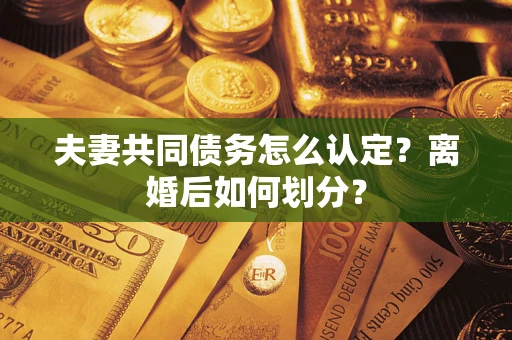 北京夫妻共同债务怎么认定？离婚后如何划分？