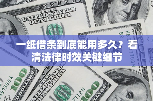 北京一纸借条到底能用多久？看清法律时效关键细节