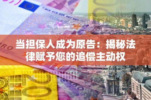 北京当担保人成为原告：揭秘法律赋予您的追偿主动权