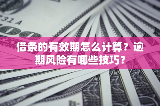 北京借条的有效期怎么计算？逾期风险有哪些技巧？