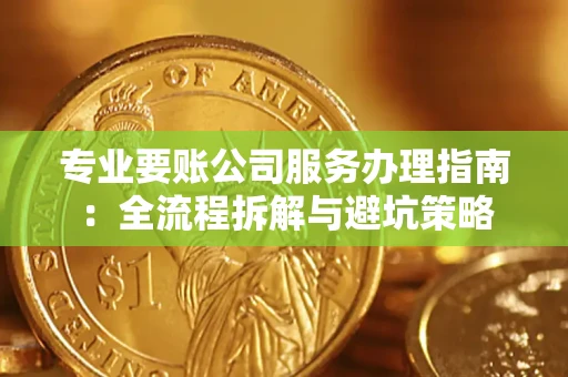 北京专业要账公司服务办理指南：全流程拆解与避坑策略