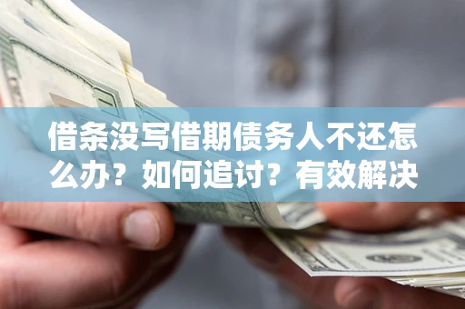 北京借条没写借期债务人不还怎么办？如何追讨？有效解决方案！