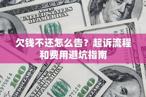 北京欠钱不还怎么告?起诉流程和费用避坑指南 北京欠钱不还怎么告?起诉流程和费用避坑指南