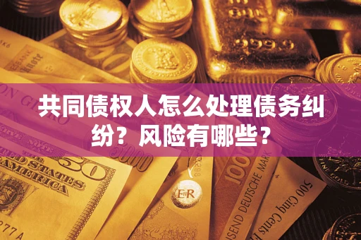 北京共同债权人怎么处理债务纠纷？风险有哪些？