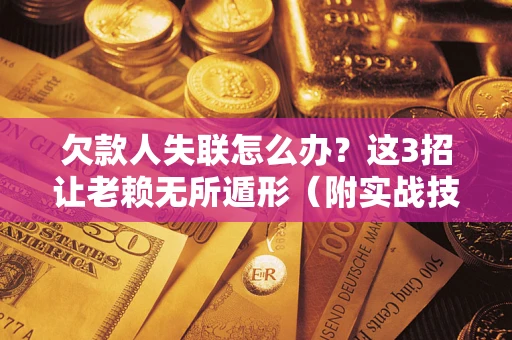 北京欠款人失联怎么办？这3招让老赖无所遁形（附实战技巧）