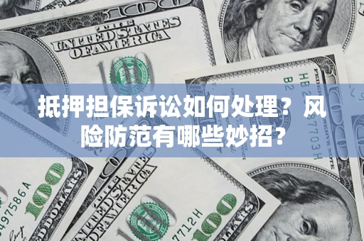 北京抵押担保诉讼如何处理？风险防范有哪些妙招？