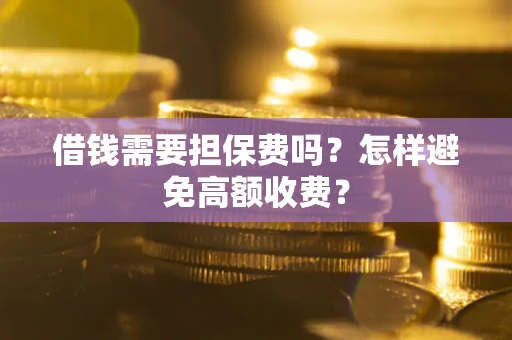 北京借钱需要担保费吗？怎样避免高额收费？