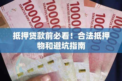 北京抵押贷款前必看！合法抵押物和避坑指南