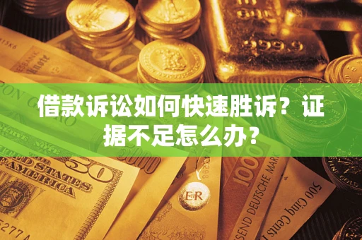 北京借款诉讼如何快速胜诉？证据不足怎么办？