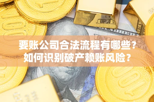 北京要账公司合法流程有哪些？如何识别破产赖账风险？