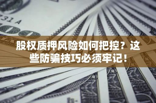 北京股权质押风险如何把控？这些防骗技巧必须牢记！
