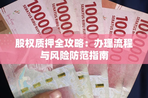 北京股权质押全攻略：办理流程与风险防范指南