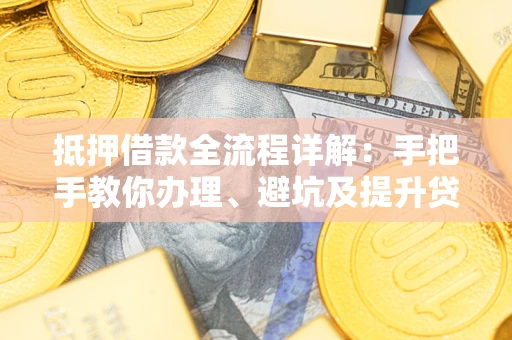 北京抵押借款全流程详解：手把手教你办理、避坑及提升贷款额度