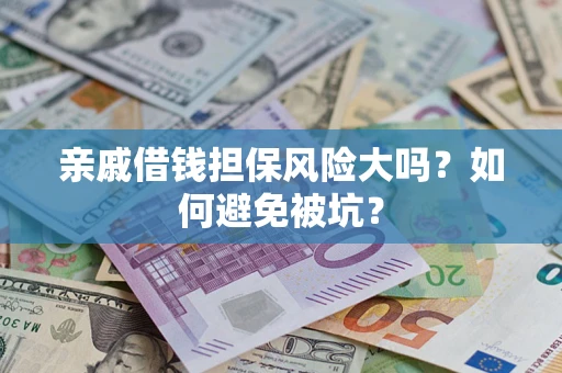 北京亲戚借钱担保风险大吗？如何避免被坑？