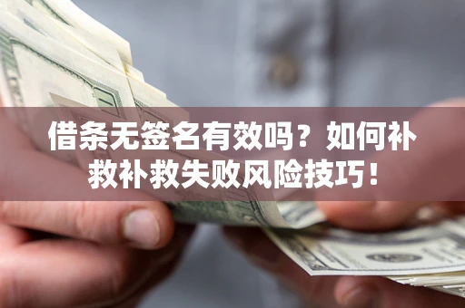 北京借条无签名有效吗？如何补救补救失败风险技巧！
