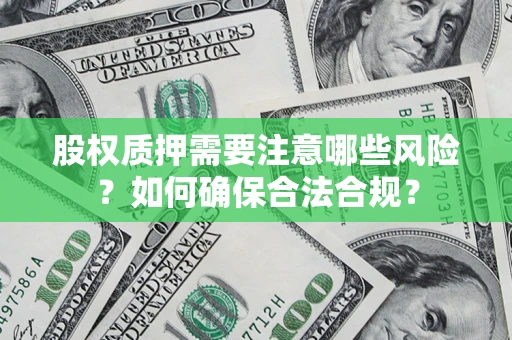北京股权质押需要注意哪些风险？如何确保合法合规？
