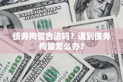 北京债务拘留合法吗？遇到债务拘留怎么办？