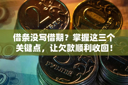 北京借条没写借期？掌握这三个关键点，让欠款顺利收回！