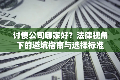 北京讨债公司哪家好？法律视角下的避坑指南与选择标准