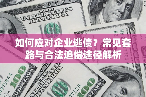 北京如何应对企业逃债？常见套路与合法追偿途径解析