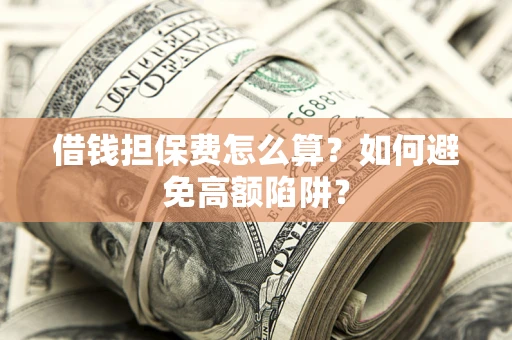 北京借钱担保费怎么算？如何避免高额陷阱？